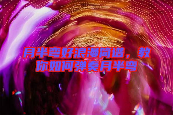 月半彎好浪漫簡(jiǎn)譜，教你如何彈奏月半彎
