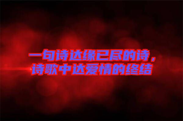 一句詩(shī)達(dá)緣已盡的詩(shī)，詩(shī)歌中達(dá)愛(ài)情的終結(jié)