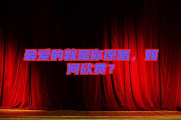 最愛的就是你原唱，如何欣賞？