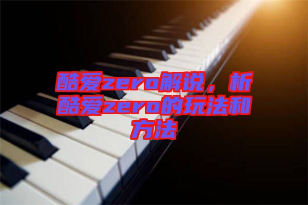 酷愛(ài)zero解說(shuō)，析酷愛(ài)zero的玩法和方法