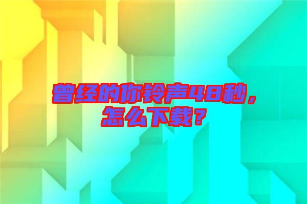 曾經(jīng)的你鈴聲48秒，怎么下載？