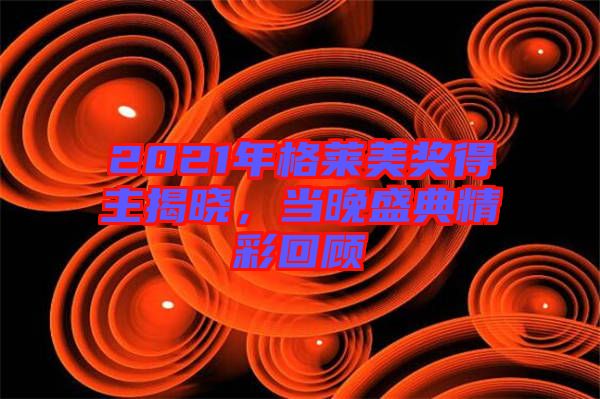 2021年格萊美獎得主揭曉，當晚盛典精彩回顧