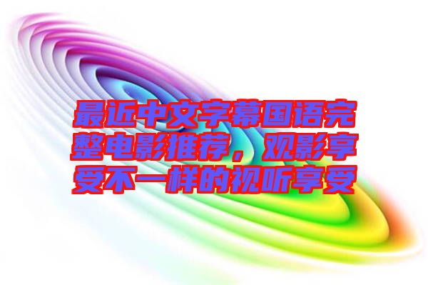 最近中文字幕國語完整電影推薦，觀影享受不一樣的視聽享受