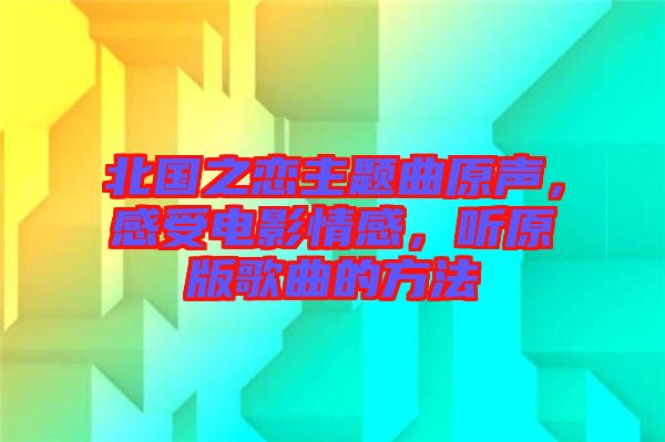 北國(guó)之戀主題曲原聲，感受電影情感，聽(tīng)原版歌曲的方法