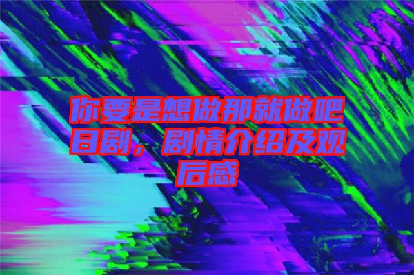 你要是想做那就做吧日劇，劇情介紹及觀后感