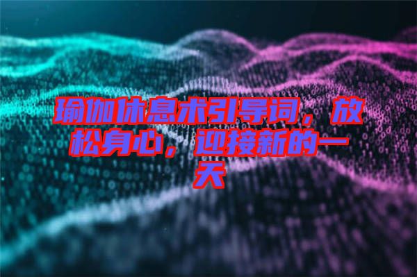 瑜伽休息術(shù)引導(dǎo)詞，放松身心，迎接新的一天