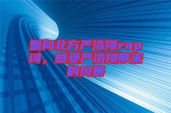 飄向北方嚴(yán)浩翔rap詞，感受嚴(yán)浩翔帶來的風(fēng)暴