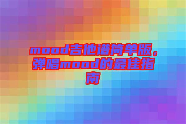 mood吉他譜簡(jiǎn)單版，彈唱mood的最佳指南