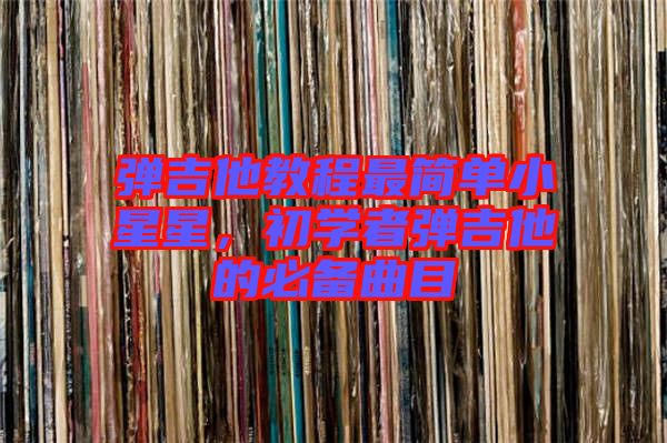 彈吉他教程最簡(jiǎn)單小星星，初學(xué)者彈吉他的必備曲目