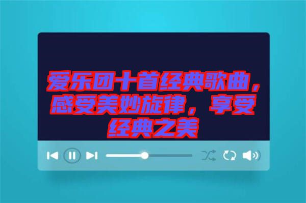 愛樂團十首經(jīng)典歌曲，感受美妙旋律，享受經(jīng)典之美