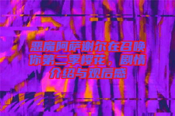 惡魔阿薩謝爾在召喚你第二季櫻花，劇情介紹與觀后感