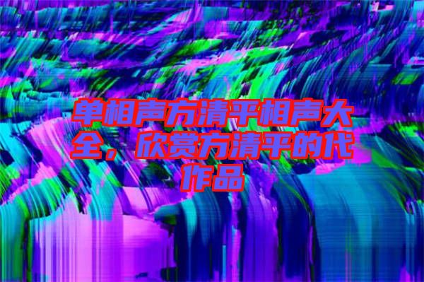 單相聲方清平相聲大全，欣賞方清平的代作品