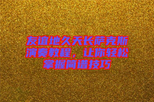 友誼地久天長(zhǎng)薩克斯演奏教程，讓你輕松掌握簡(jiǎn)譜技巧