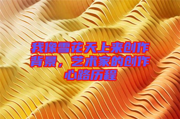 我像雪花天上來創(chuàng)作背景，藝術(shù)家的創(chuàng)作心路歷程