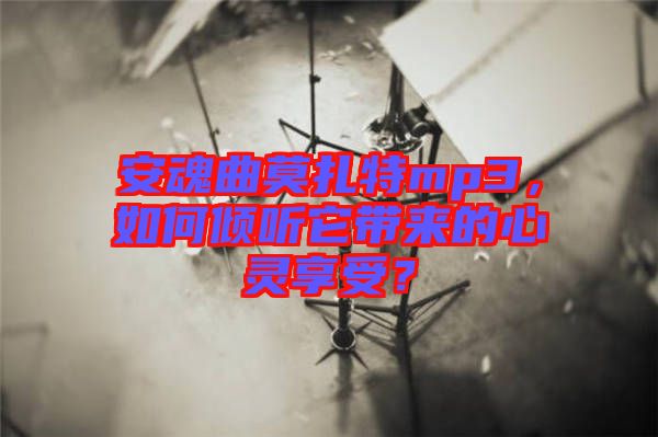 安魂曲莫扎特mp3，如何傾聽它帶來的心靈享受？
