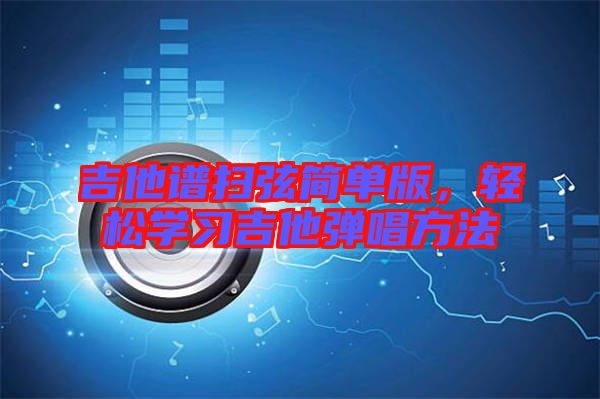 吉他譜掃弦簡(jiǎn)單版，輕松學(xué)習(xí)吉他彈唱方法