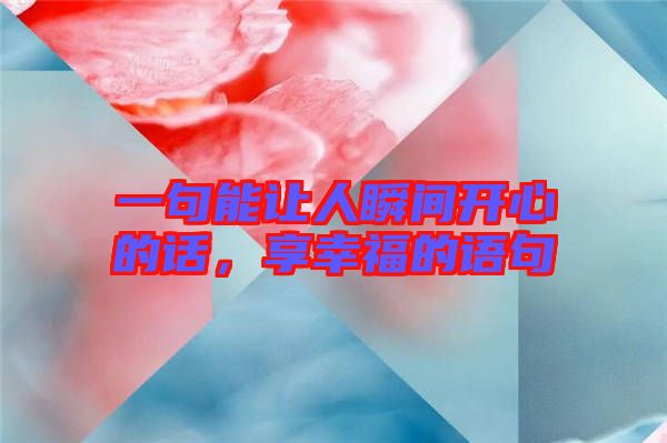 一句能讓人瞬間開心的話，享幸福的語句