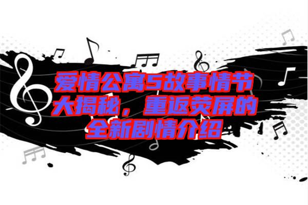 愛(ài)情公寓5故事情節(jié)大揭秘，重返熒屏的全新劇情介紹