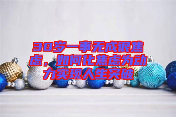 30歲一事無成很焦慮，如何化焦慮為動力實現(xiàn)人生突破