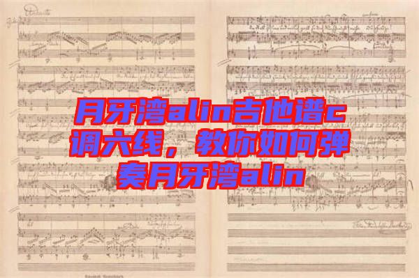 月牙灣alin吉他譜c調(diào)六線，教你如何彈奏月牙灣alin