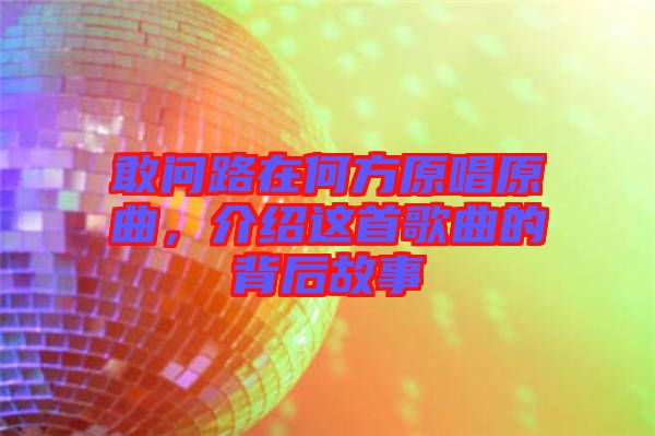 敢問路在何方原唱原曲，介紹這首歌曲的背后故事