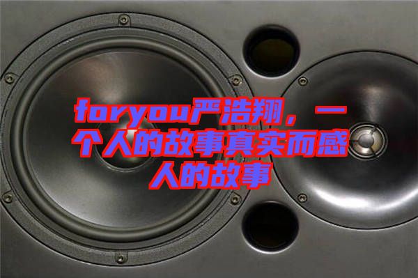 foryou嚴(yán)浩翔，一個(gè)人的故事真實(shí)而感人的故事