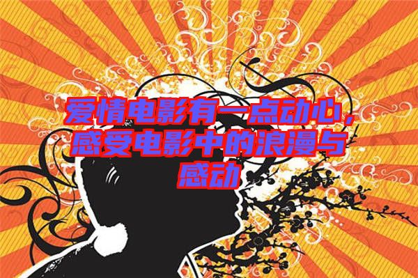 愛情電影有一點動心，感受電影中的浪漫與感動