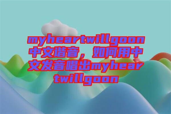 myheartwillgoon中文諧音，如何用中文發(fā)音唱出myheartwillgoon