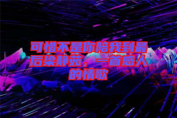 可惜不是你陪我到最后梁靜茹，一首感人的情歌