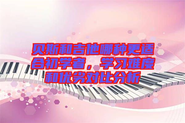 貝斯和吉他哪種更適合初學者，學習難度和優(yōu)劣對比分析