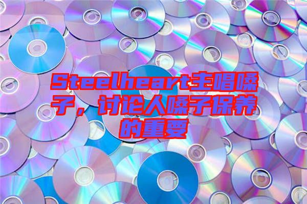 Steelheart主唱嗓子，討論人嗓子保養(yǎng)的重要