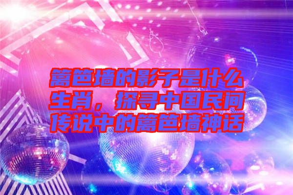 籬笆墻的影子是什么生肖，探尋中國民間傳說中的籬笆墻神話