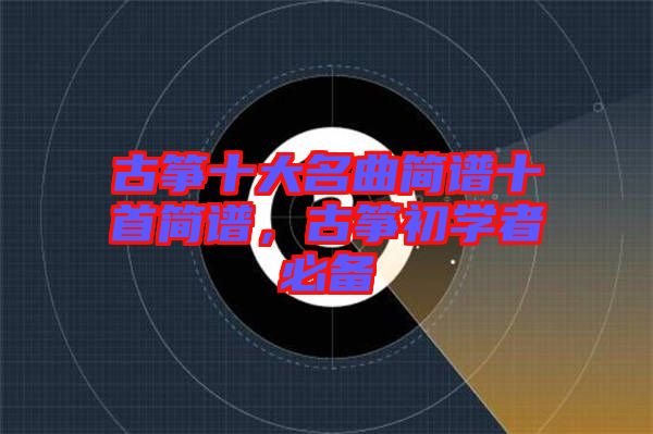 古箏十大名曲簡譜十首簡譜，古箏初學者必備
