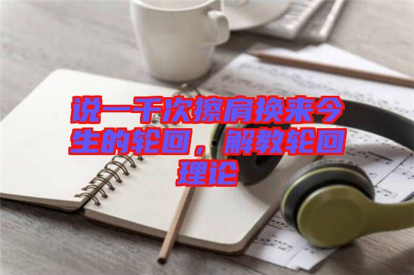 說(shuō)一千次擦肩換來(lái)今生的輪回，解教輪回理論