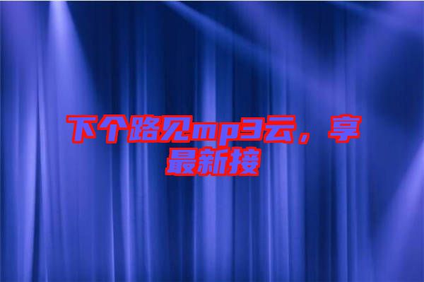 下個路見mp3云，享最新接