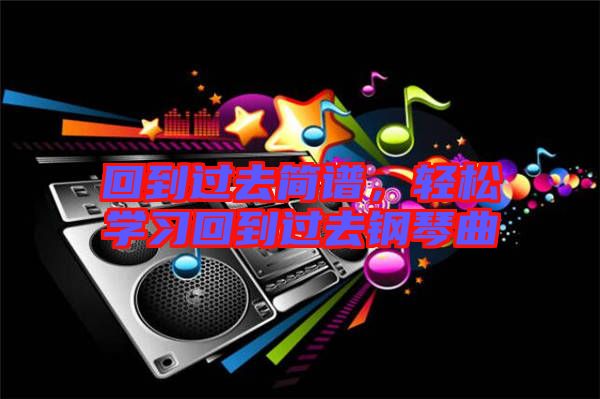 回到過去簡譜，輕松學習回到過去鋼琴曲