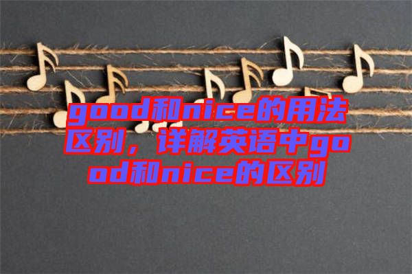 good和nice的用法區(qū)別，詳解英語中good和nice的區(qū)別