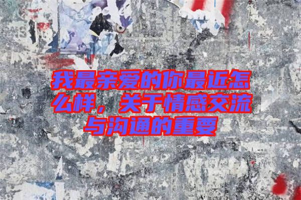 我最親愛的你最近怎么樣，關(guān)于情感交流與溝通的重要