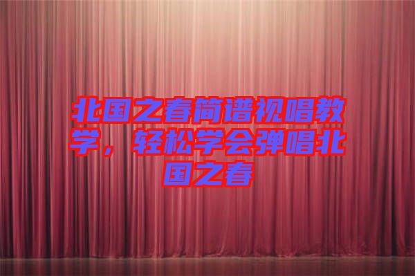 北國之春簡譜視唱教學(xué)，輕松學(xué)會彈唱北國之春