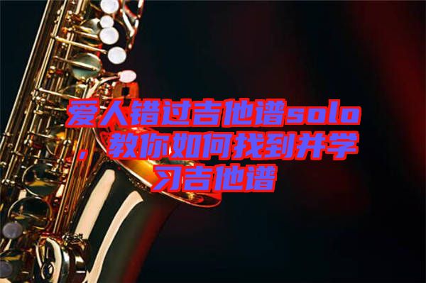 愛人錯過吉他譜solo，教你如何找到并學習吉他譜
