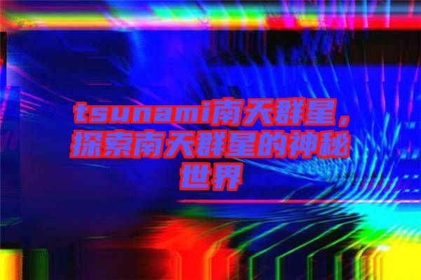tsunami南天群星，探索南天群星的神秘世界