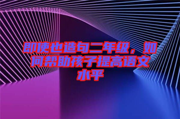 即使也造句二年級(jí)，如何幫助孩子提高語(yǔ)文水平