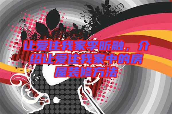 讓愛(ài)住我家李昕融，介紹讓愛(ài)住我家中的房屋裝修方法