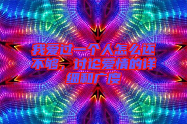 我愛過一個人怎么還不夠，討論愛情的詳細和廣度