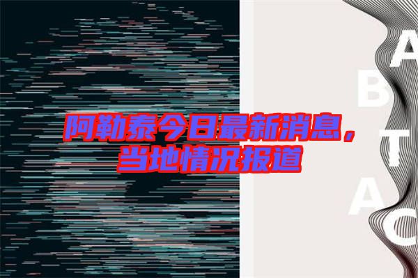阿勒泰今日最新消息，當?shù)厍闆r報道