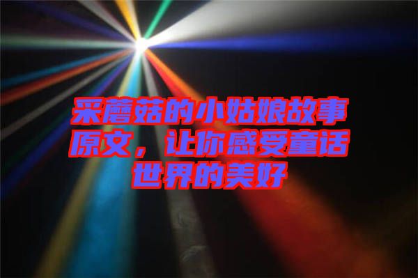 采蘑菇的小姑娘故事原文，讓你感受童話世界的美好