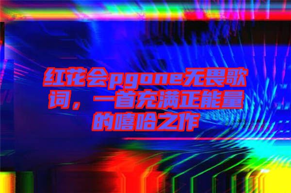 紅花會(huì)pgone無畏歌詞，一首充滿正能量的嘻哈之作