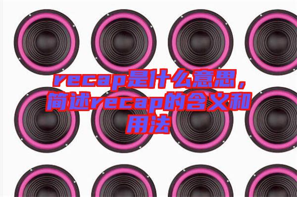 recap是什么意思，簡述recap的含義和用法