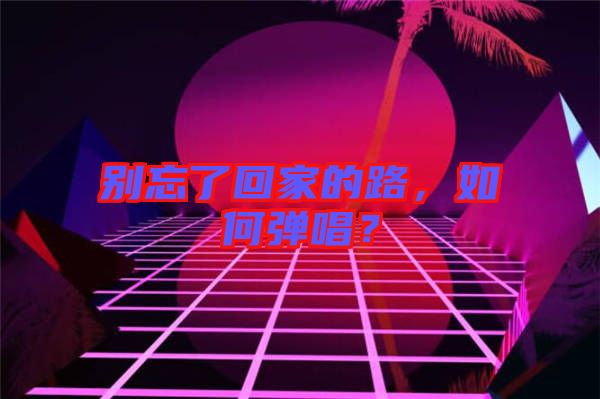 別忘了回家的路，如何彈唱？