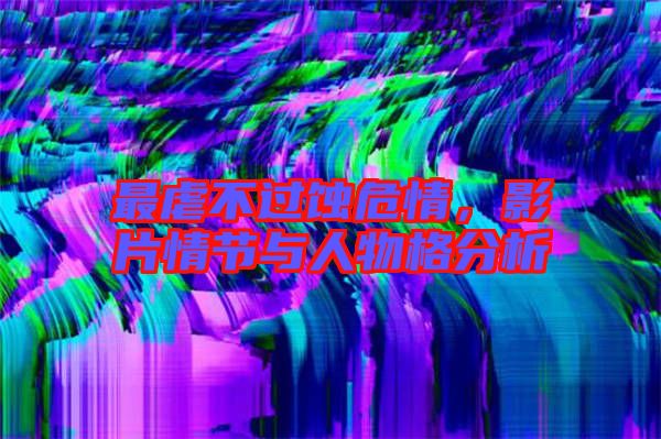 最虐不過蝕危情，影片情節(jié)與人物格分析